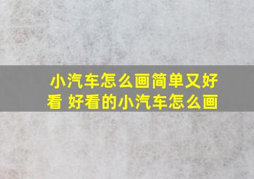 小汽车怎么画简单又好看 好看的小汽车怎么画